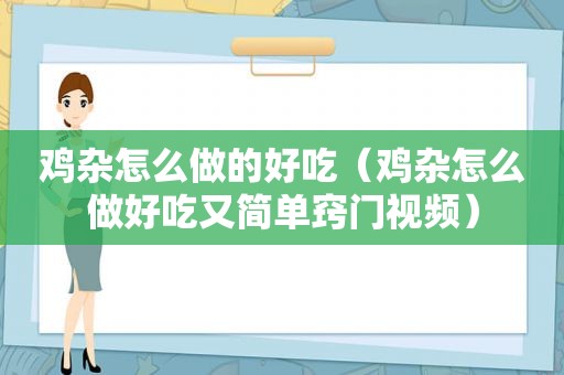 鸡杂怎么做的好吃（鸡杂怎么做好吃又简单窍门视频）