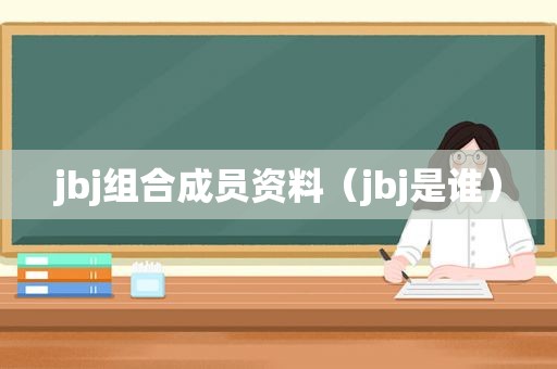 jbj组合成员资料（jbj是谁）