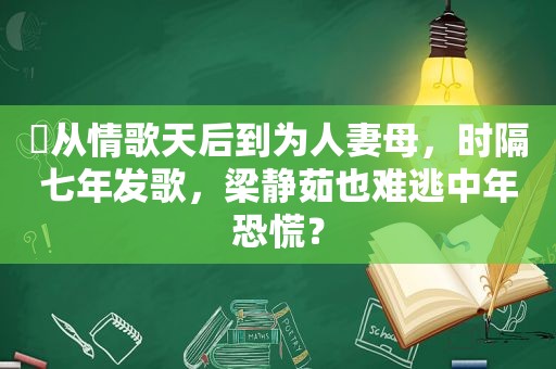 ​从情歌天后到为 *** 母，时隔七年发歌，梁静茹也难逃中年恐慌？