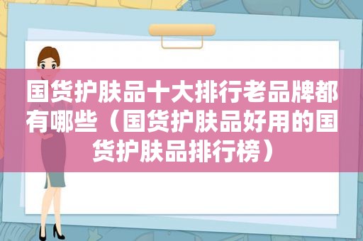 国货护肤品十大排行老品牌都有哪些（国货护肤品好用的国货护肤品排行榜）