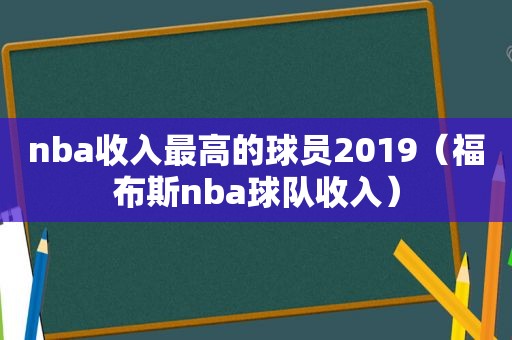 nba收入最高的球员2019（福布斯nba球队收入）