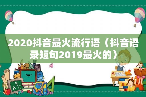 2020抖音最火流行语（抖音语录短句2019最火的）