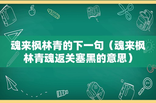 魂来枫林青的下一句（魂来枫林青魂返关塞黑的意思）