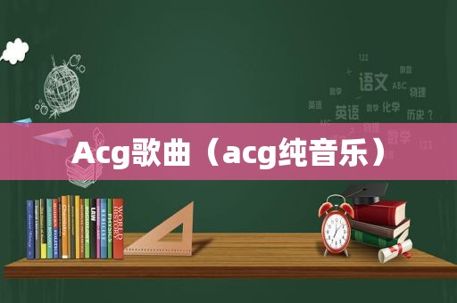 Acg歌曲（acg纯音乐）