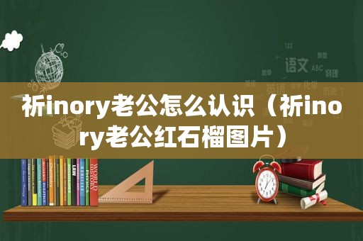 祈inory老公怎么认识（祈inory老公红石榴图片）