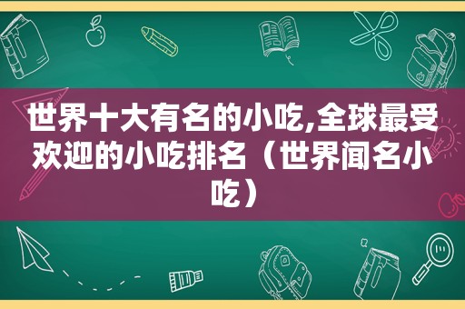 世界十大有名的小吃,全球最受欢迎的小吃排名（世界闻名小吃）