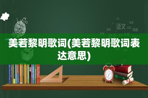 美若黎明歌词(美若黎明歌词表达意思)