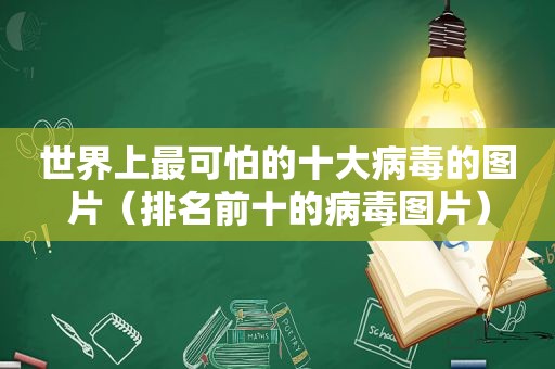 世界上最可怕的十大病毒的图片（排名前十的病毒图片）