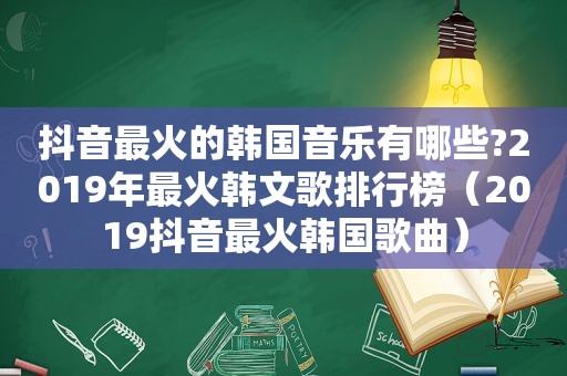 抖音最火的韩国音乐有哪些?2019年最火韩文歌排行榜（2019抖音最火韩国歌曲）