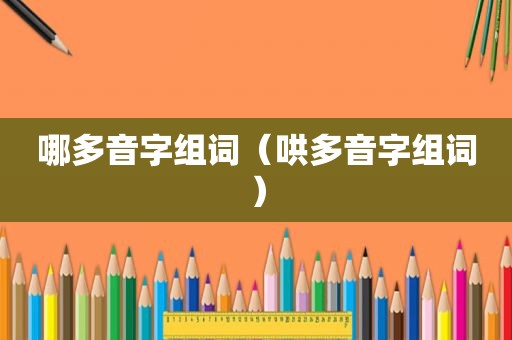 哪多音字组词（哄多音字组词）