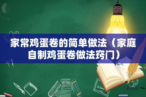 家常鸡蛋卷的简单做法（家庭自制鸡蛋卷做法窍门）