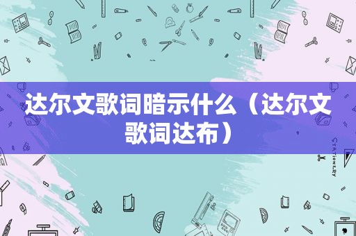 达尔文歌词暗示什么（达尔文歌词达布）