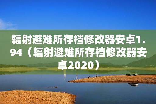 辐射避难所存档修改器安卓1.94（辐射避难所存档修改器安卓2020）