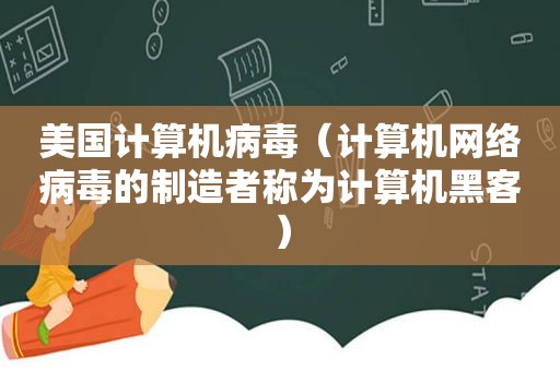 美国计算机病毒（计算机网络病毒的制造者称为计算机黑客）