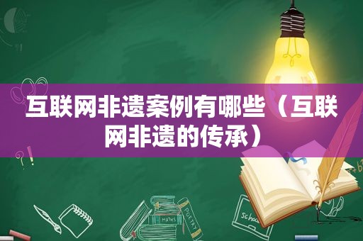 互联网非遗案例有哪些（互联网非遗的传承）