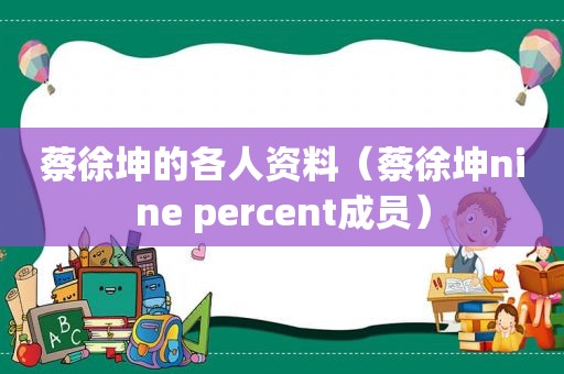 蔡徐坤的各人资料（蔡徐坤nine percent成员）