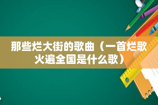 那些烂大街的歌曲（一首烂歌火遍全国是什么歌）