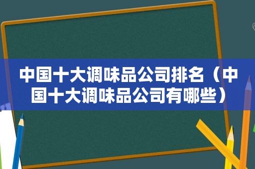 中国十大调味品公司排名（中国十大调味品公司有哪些）