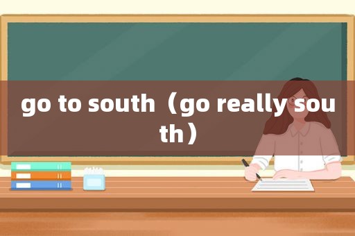 go to south（go really south）