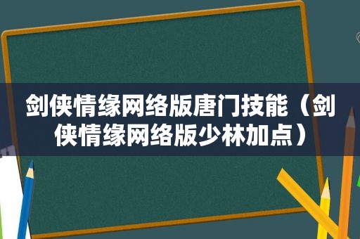 剑侠情缘网络版唐门技能（剑侠情缘网络版少林加点）