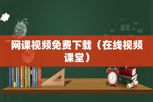 网课视频免费下载（在线视频课堂）