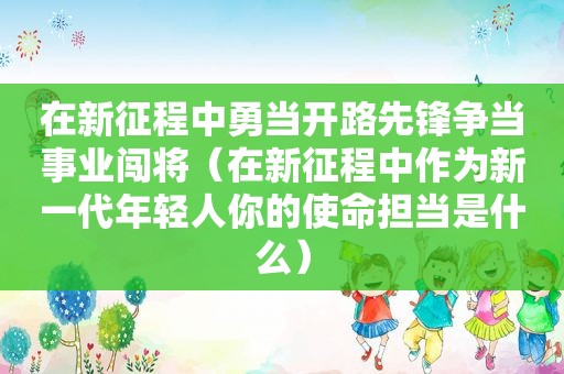 在新征程中勇当开路先锋争当事业闯将（在新征程中作为新一代年轻人你的使命担当是什么）