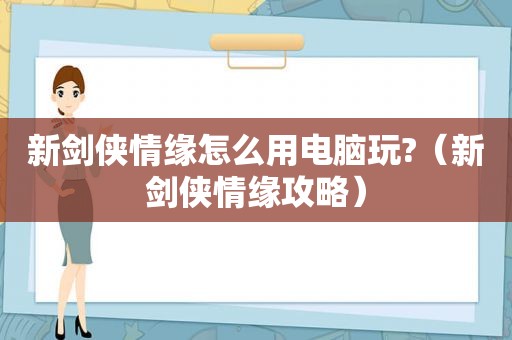 新剑侠情缘怎么用电脑玩?（新剑侠情缘攻略）