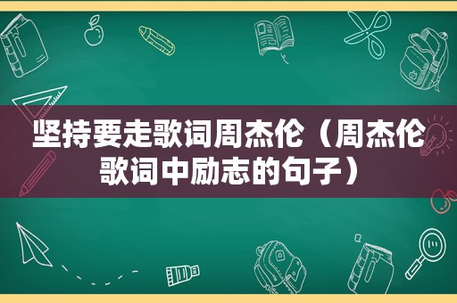 坚持要走歌词周杰伦（周杰伦歌词中励志的句子）