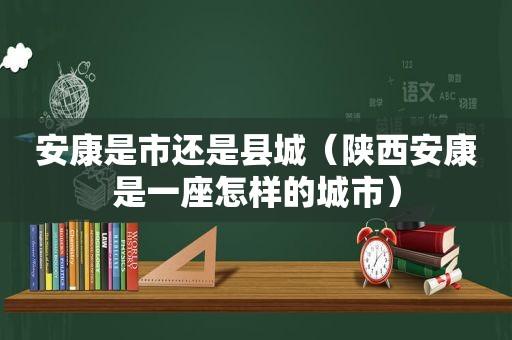 安康是市还是县城（陕西安康是一座怎样的城市）