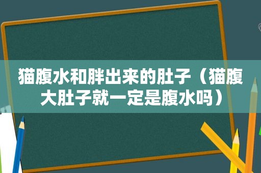 猫腹水和胖出来的肚子（猫腹大肚子就一定是腹水吗）