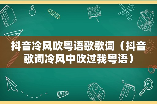 抖音冷风吹粤语歌歌词（抖音歌词冷风中吹过我粤语）