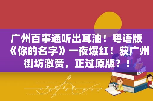 广州百事通听出耳油！粤语版《你的名字》一夜爆红！获广州街坊激赞，正过原版？！