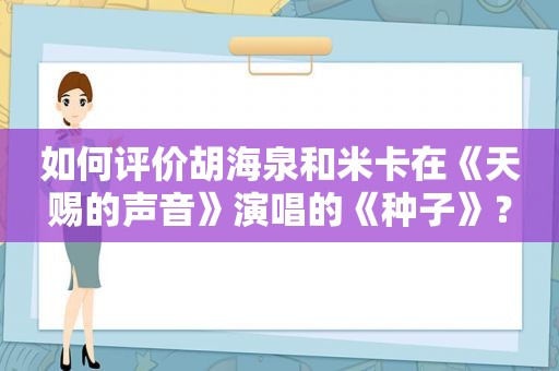 如何评价胡海泉和米卡在《天赐的声音》演唱的《种子》？