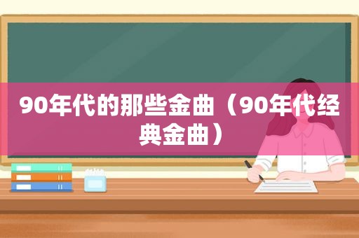 90年代的那些金曲（90年代经典金曲）