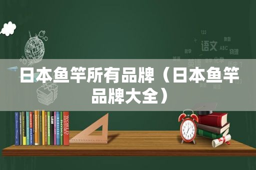 日本鱼竿所有品牌（日本鱼竿品牌大全）