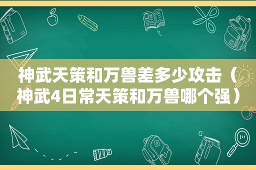 神武天策和万兽差多少攻击（神武4日常天策和万兽哪个强）