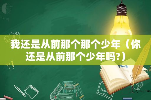 我还是从前那个那个少年（你还是从前那个少年吗?）