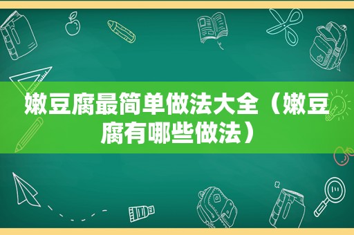 嫩豆腐最简单做法大全（嫩豆腐有哪些做法）