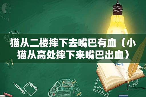 猫从二楼摔下去嘴巴有血（小猫从高处摔下来嘴巴出血）