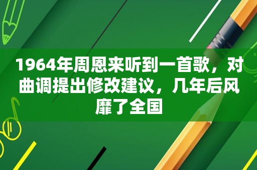 1964年周恩来听到一首歌，对曲调提出修改建议，几年后风靡了全国