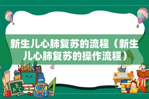 新生儿心肺复苏的流程（新生儿心肺复苏的操作流程）