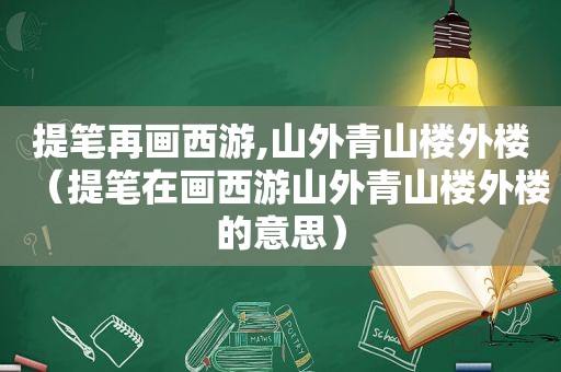 提笔再画西游,山外青山楼外楼（提笔在画西游山外青山楼外楼的意思）