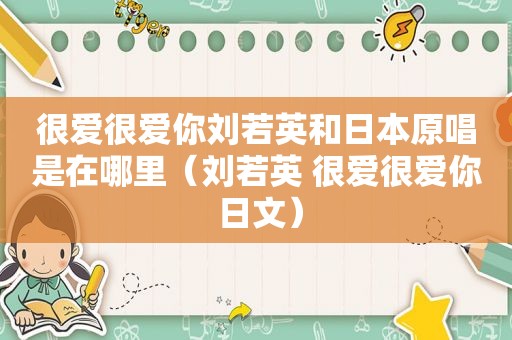 很爱很爱你刘若英和日本原唱是在哪里（刘若英 很爱很爱你 日文）