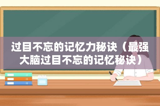 过目不忘的记忆力秘诀（最强大脑过目不忘的记忆秘诀）