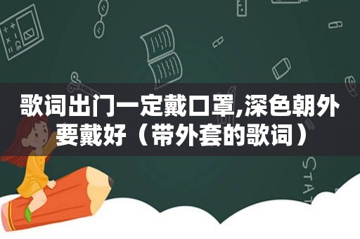 歌词出门一定戴口罩,深色朝外要戴好（带外套的歌词）