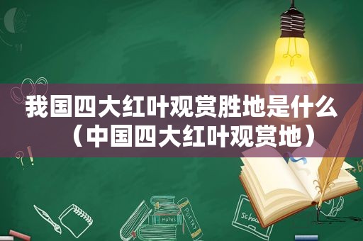 我国四大红叶观赏胜地是什么（中国四大红叶观赏地）