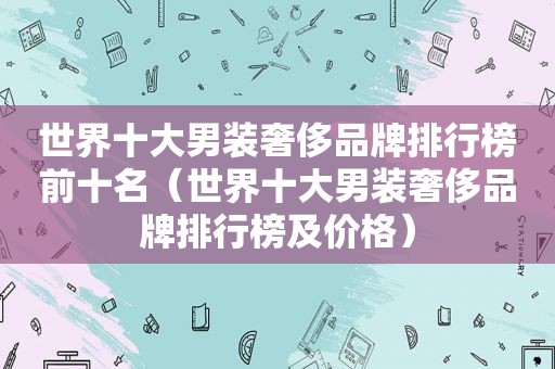 世界十大男装奢侈品牌排行榜前十名（世界十大男装奢侈品牌排行榜及价格）