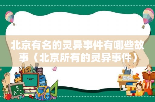 北京有名的灵异事件有哪些故事（北京所有的灵异事件）