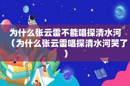 为什么张云雷不能唱探清水河（为什么张云雷唱探清水河哭了）