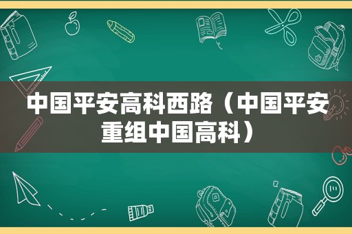 中国平安高科西路（中国平安重组中国高科）